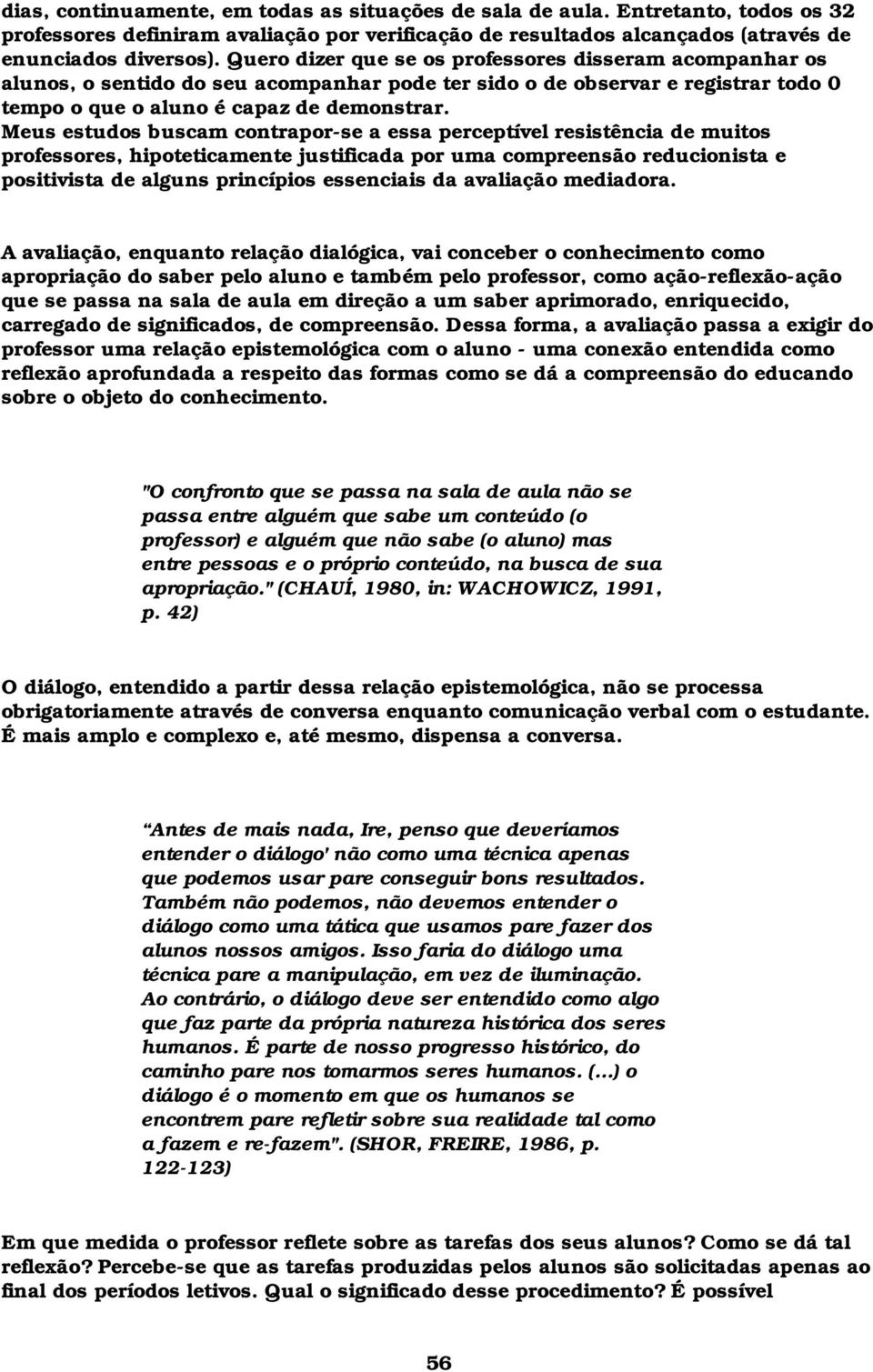 Meus estudos buscam contrapor-se a essa perceptível resistência de muitos professores, hipoteticamente justificada por uma compreensão reducionista e positivista de alguns princípios essenciais da