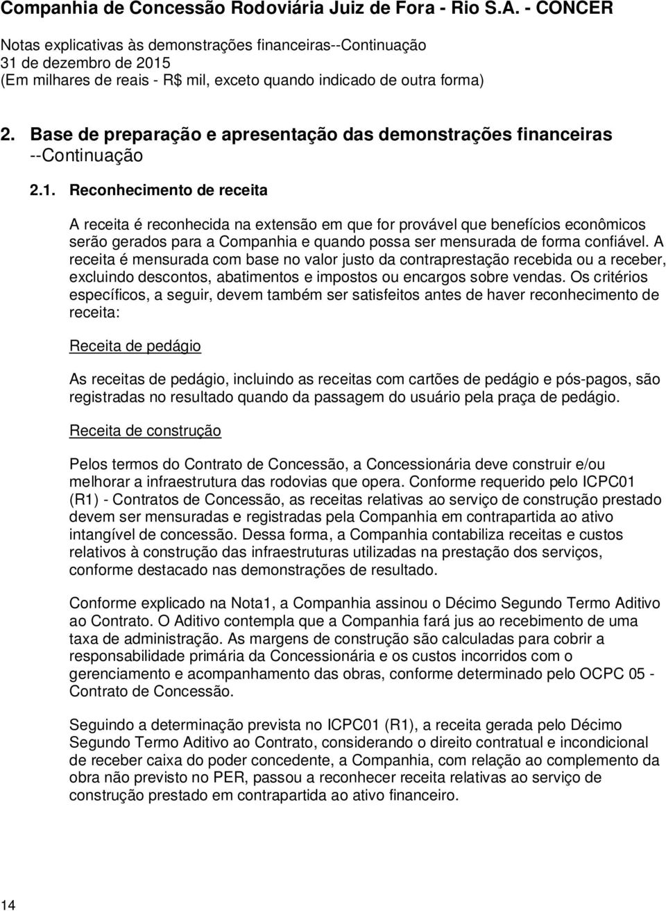 A receita é mensurada com base no valor justo da contraprestação recebida ou a receber, excluindo descontos, abatimentos e impostos ou encargos sobre vendas.