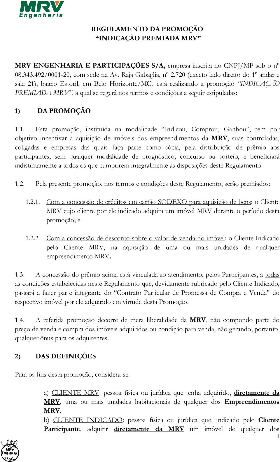 1) DA PROMOÇÃO 1.1. Esta promoção, instituída na modalidade Indicou, Comprou, Ganhou, tem por objetivo incentivar a aquisição de imóveis dos empreendimentos da MRV, suas controladas, coligadas e