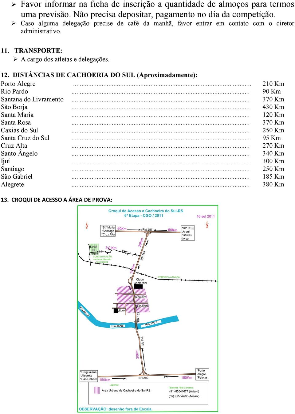 DISTÂNCIAS DE CACHOERIA DO SUL (Aproximadamente): Porto Alegre... 210 Km Rio Pardo... 90 Km Santana do Livramento... 370 Km São Borja... 430 Km Santa Maria.