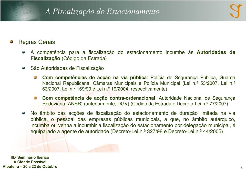 º 19/2004, respectivamente) Com competência de acção contra-ordenacional: Autoridade Nacional de Segurança Rodoviária (ANSR) (anteriormente, DGV) (Código da Estrada e Decreto-Lei n.