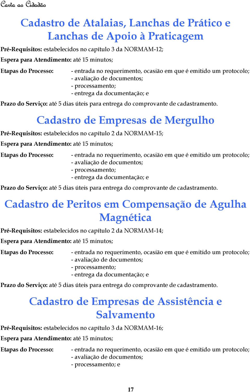 Cadastro de Empresas de Mergulho Pré-Requisitos: estabelecidos no capítulo 2 da NORMAM-15; - entrada no requerimento, ocasião em que é emitido um protocolo; -  Cadastro de Peritos em Compensação de