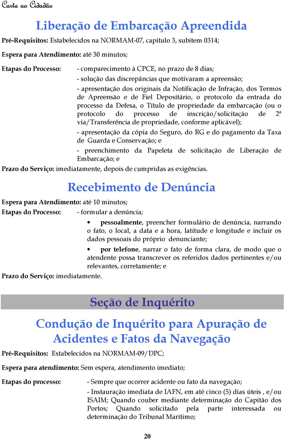 Defesa, o Título de propriedade da embarcação (ou o protocolo do processo de inscrição/solicitação de 2ª via/transferência de propriedade, conforme aplicável); - apresentação da cópia do Seguro, do