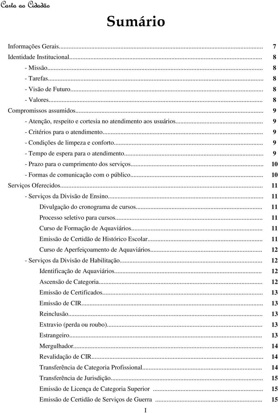 .. 9 - Prazo para o cumprimento dos serviços... 10 - Formas de comunicação com o público... 10 Serviços Oferecidos... 11 - Serviços da Divisão de Ensino... 11 Divulgação do cronograma de cursos.