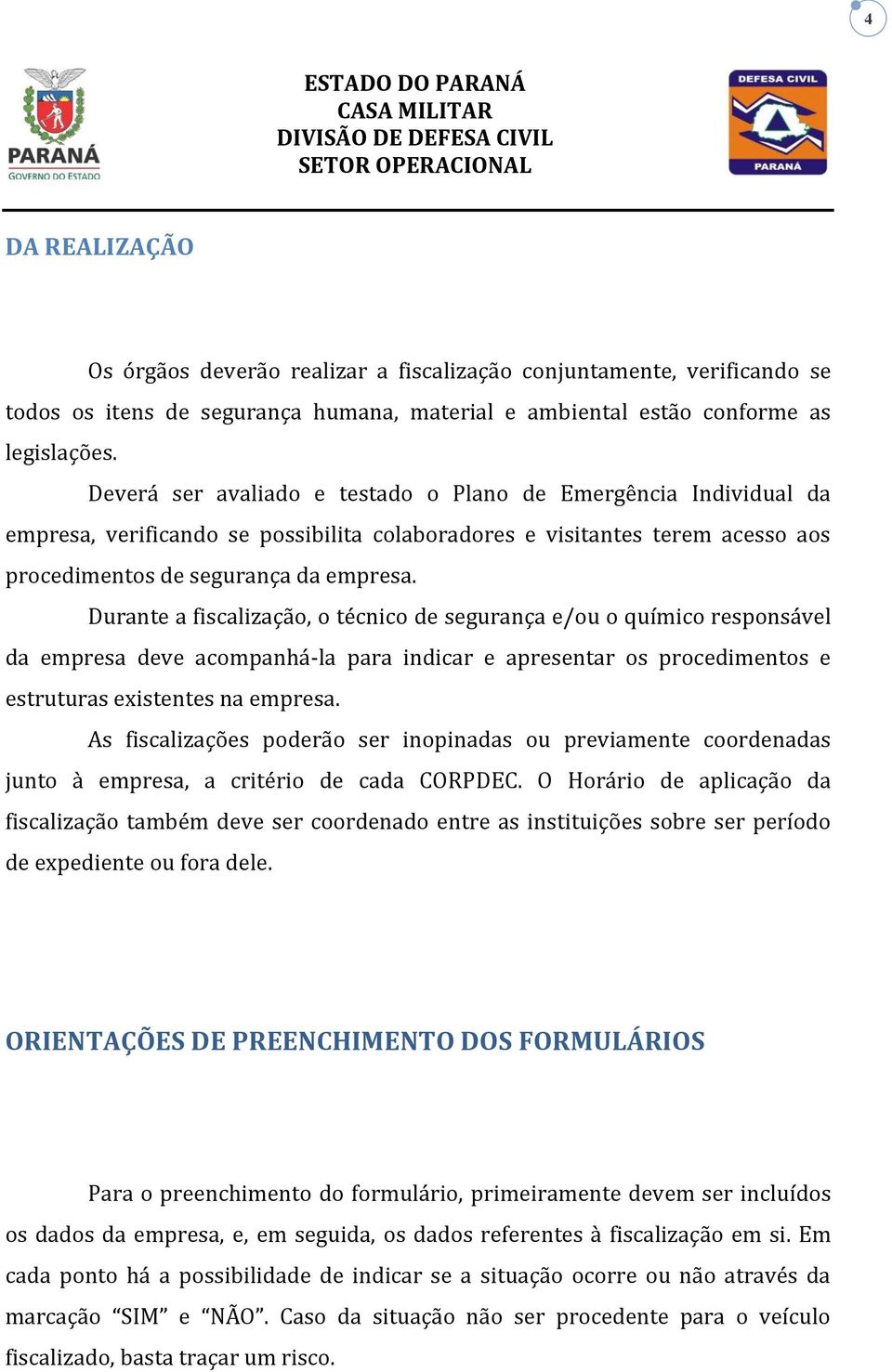 Durante a fiscalização, o técnico de segurança e/ou o químico responsável da empresa deve acompanhá-la para indicar e apresentar os procedimentos e estruturas existentes na empresa.