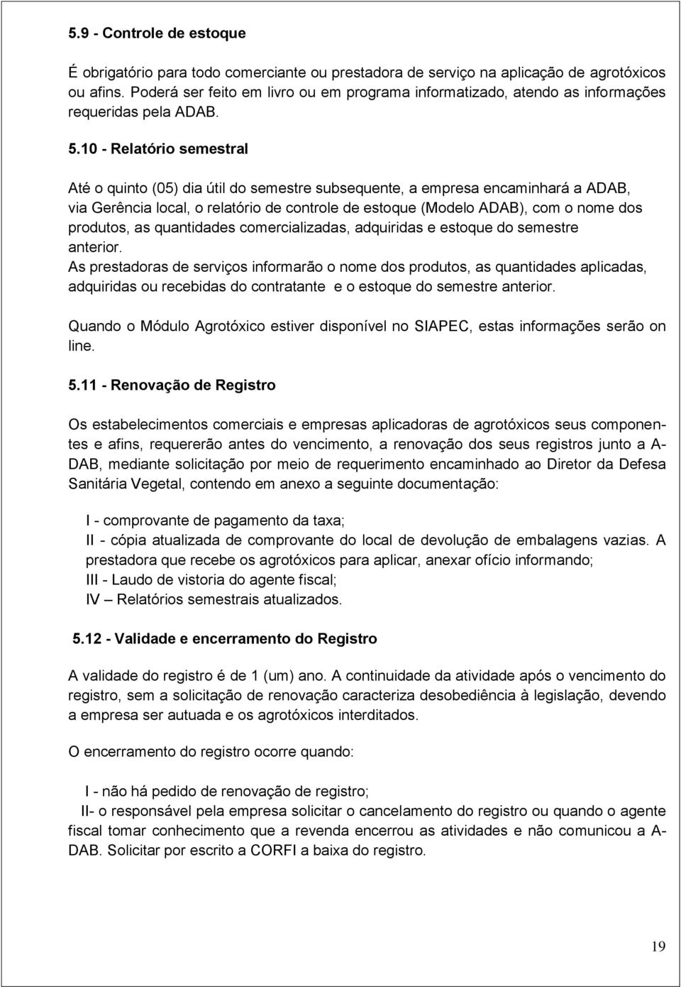 10 - Relatório semestral Até o quinto (05) dia útil do semestre subsequente, a empresa encaminhará a ADAB, via Gerência local, o relatório de controle de estoque (Modelo ADAB), com o nome dos