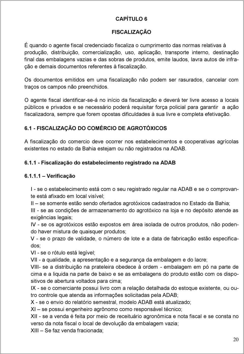 Os documentos emitidos em uma fiscalização não podem ser rasurados, cancelar com traços os campos não preenchidos.