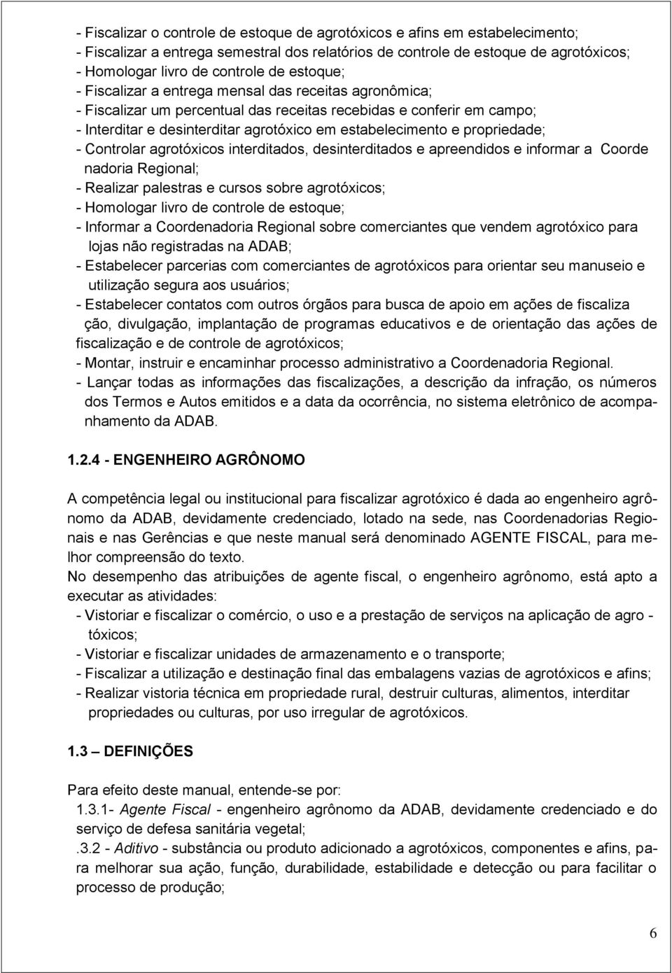 propriedade; - Controlar agrotóxicos interditados, desinterditados e apreendidos e informar a Coorde nadoria Regional; - Realizar palestras e cursos sobre agrotóxicos; - Homologar livro de controle