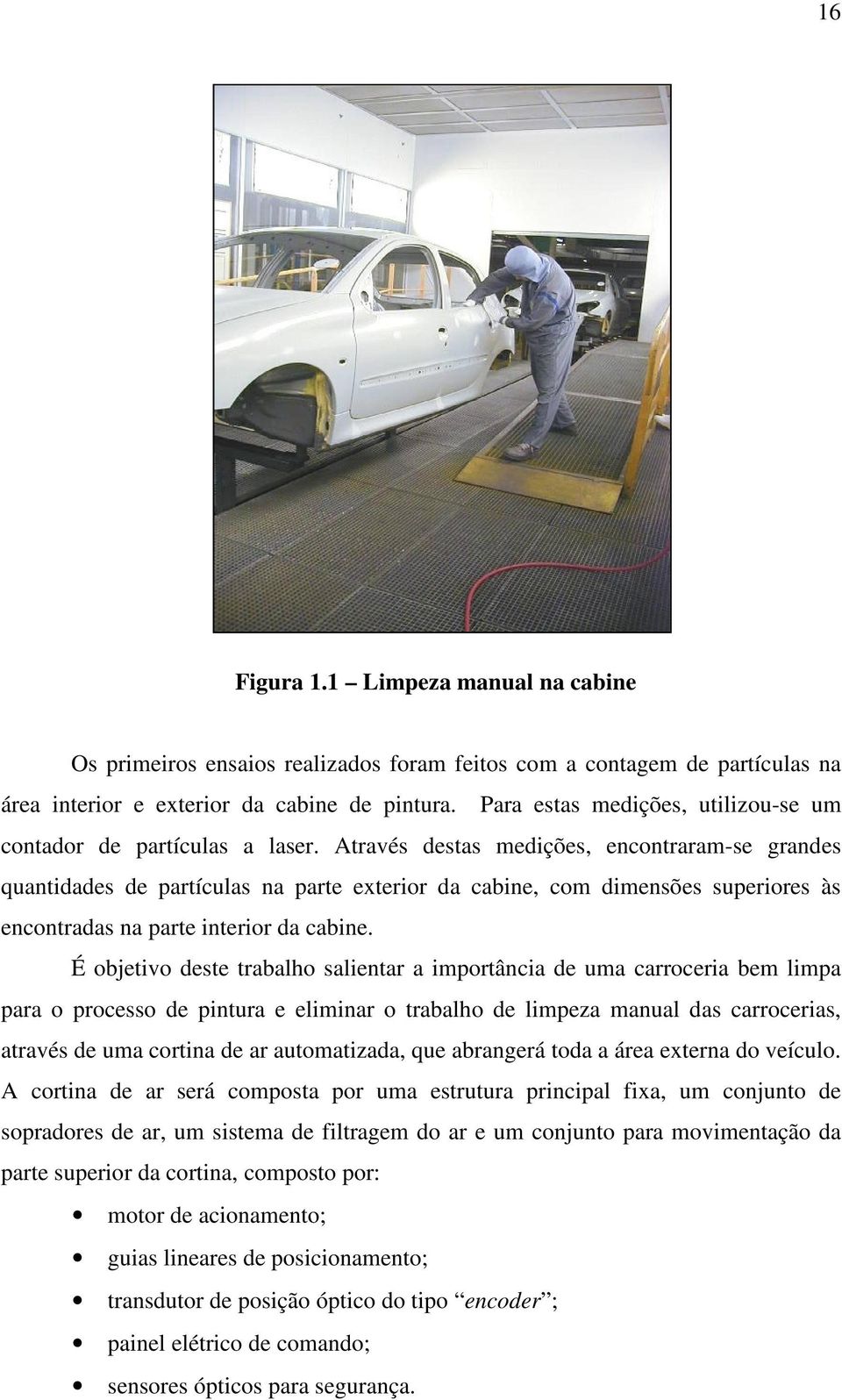 Através destas medições, encontraram-se grandes quantidades de partículas na parte exterior da cabine, com dimensões superiores às encontradas na parte interior da cabine.