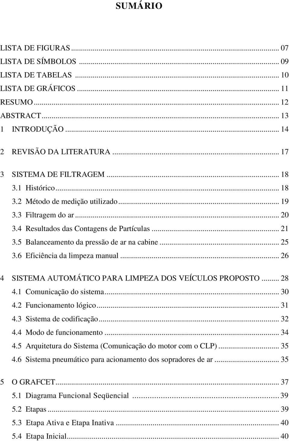 6 Eficiência da limpeza manual... 26 4 SISTEMA AUTOMÁTICO PARA LIMPEZA DOS VEÍCULOS PROPOSTO... 28 4.1 Comunicação do sistema... 30 4.2 Funcionamento lógico... 31 4.3 Sistema de codificação... 32 4.