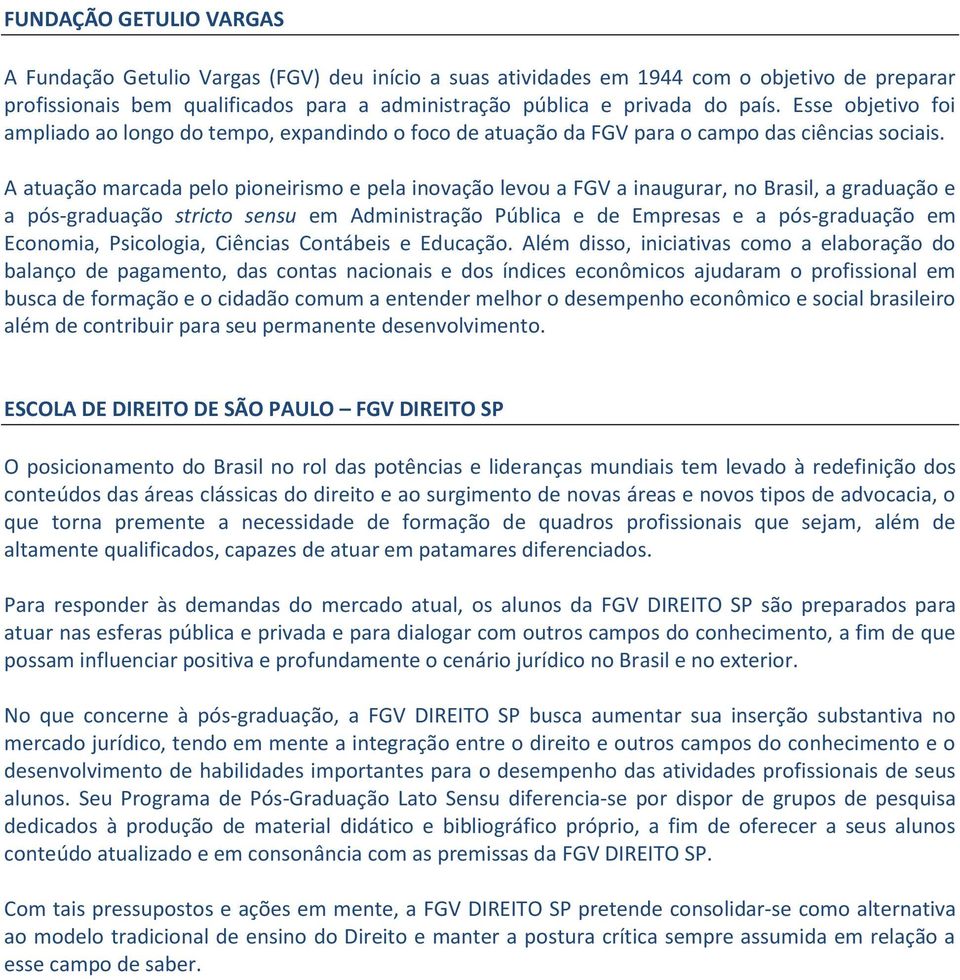 A atuação marcada pelo pioneirismo e pela inovação levou a FGV a inaugurar, no Brasil, a graduação e a pós-graduação stricto sensu em Administração Pública e de Empresas e a pós-graduação em