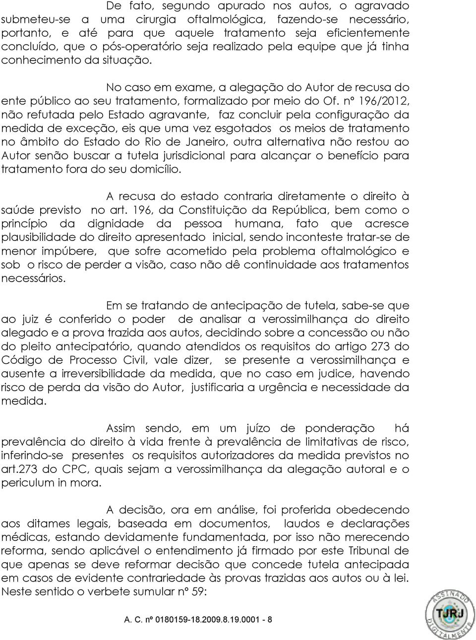 nº 196/2012, não refutada pelo Estado agravante, faz concluir pela configuração da medida de exceção, eis que uma vez esgotados os meios de tratamento no âmbito do Estado do Rio de Janeiro, outra