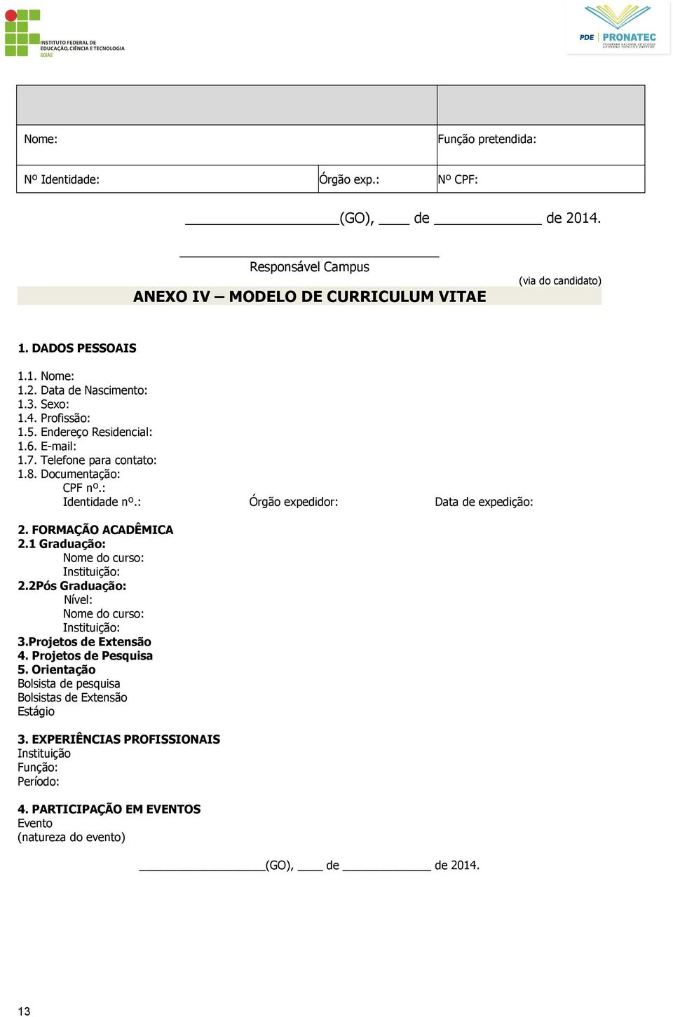 FORMAÇÃO ACADÊMICA 2.1 Graduação: Nome do curso: Instituição: 2.2Pós Graduação: Nível: Nome do curso: Instituição: 3.Projetos de Extensão 4. Projetos de Pesquisa 5.