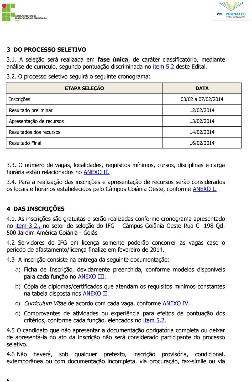 O processo seletivo seguirá o seguinte cronograma: ETAPA SELEÇÃO DATA Inscrições 03/02 a 07/02/2014 Resultado preliminar 12/02/2014 Apresentação de recursos 13/02/2014 Resultados dos recursos