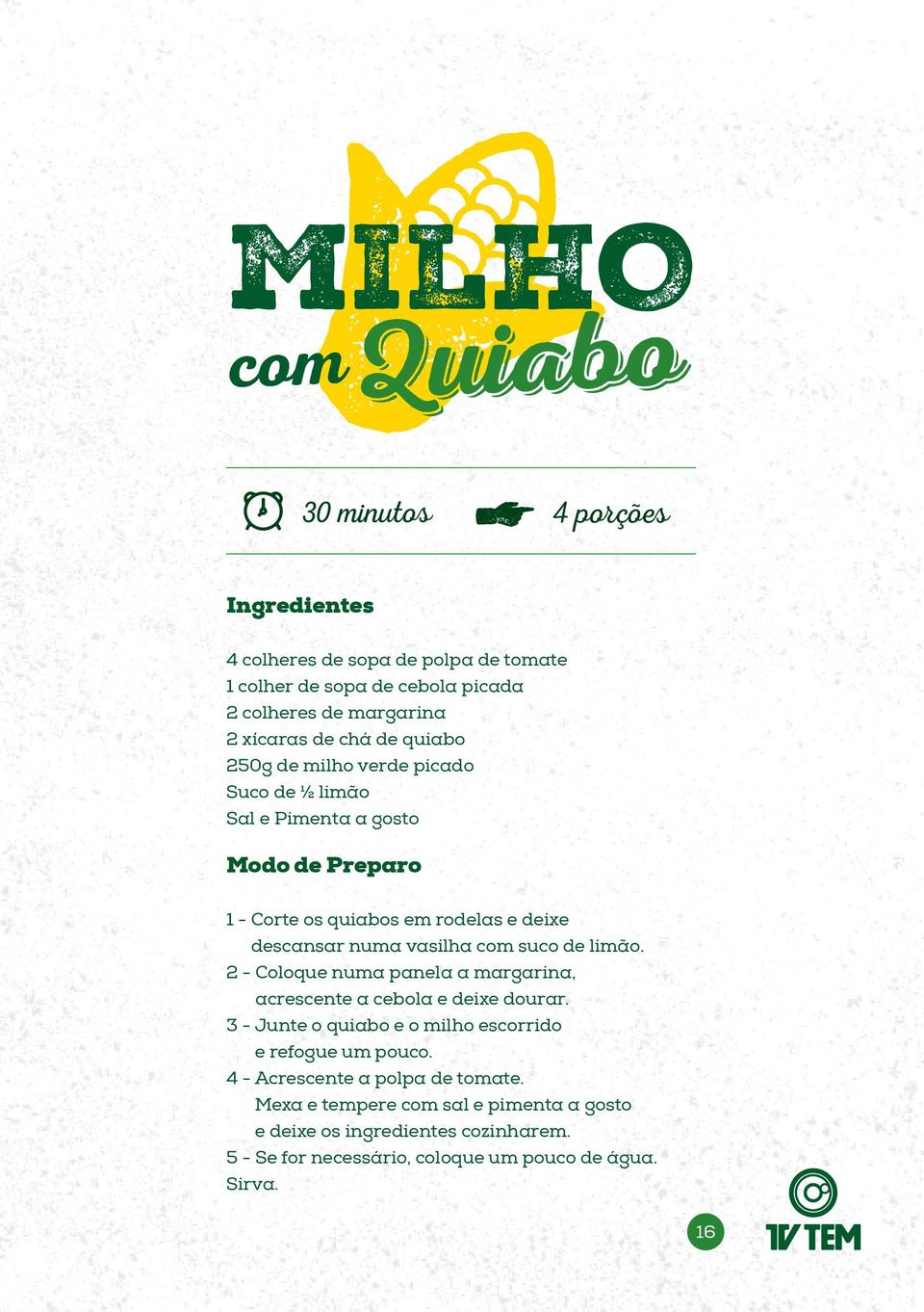 limão. 2 - Coloque numa panela a margarina, acrescente a cebola e deixe dourar. 3 - Junte o quiabo e o milho escorrido e refogue um pouco.