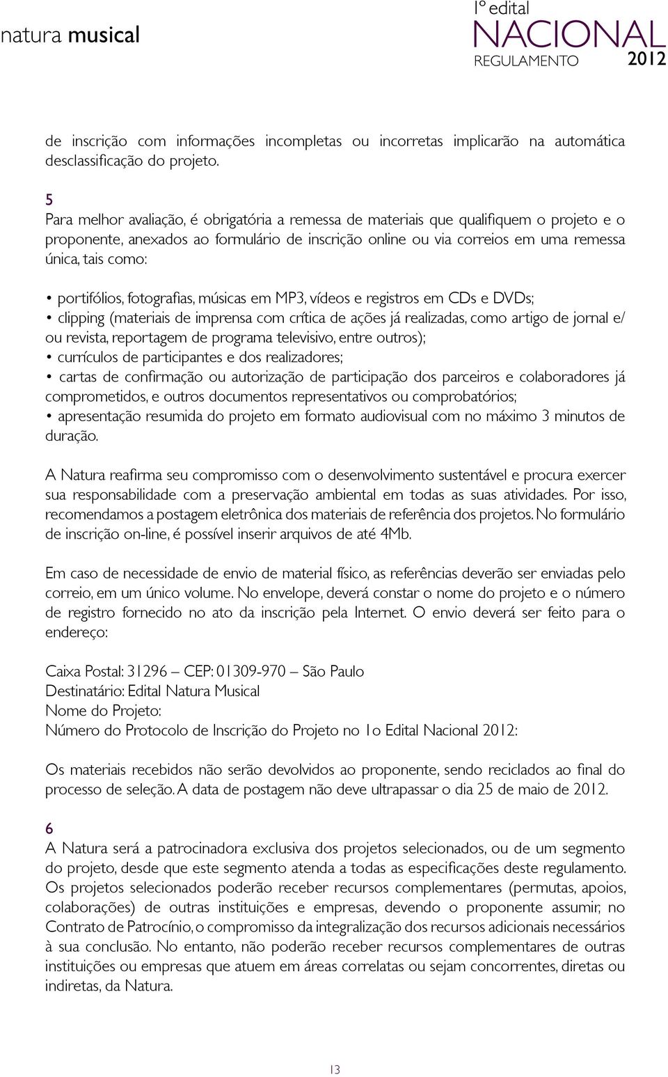 portifólios, fotografias, músicas em MP3, vídeos e registros em CDs e DVDs; clipping (materiais de imprensa com crítica de ações já realizadas, como artigo de jornal e/ ou revista, reportagem de