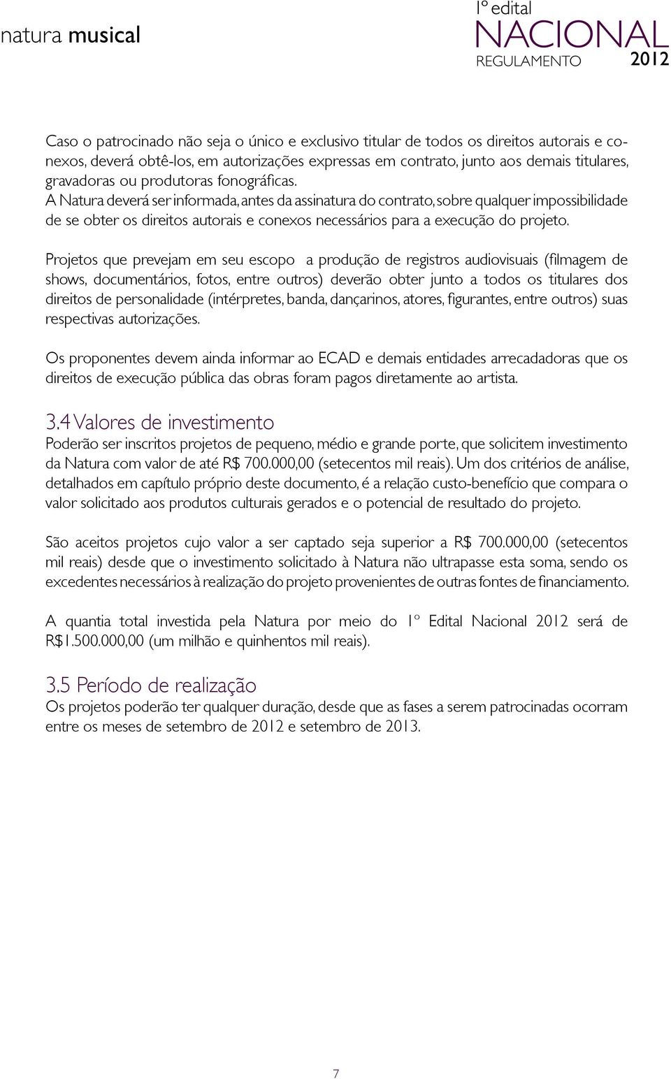 A Natura deverá ser informada, antes da assinatura do contrato, sobre qualquer impossibilidade de se obter os direitos autorais e conexos necessários para a execução do projeto.