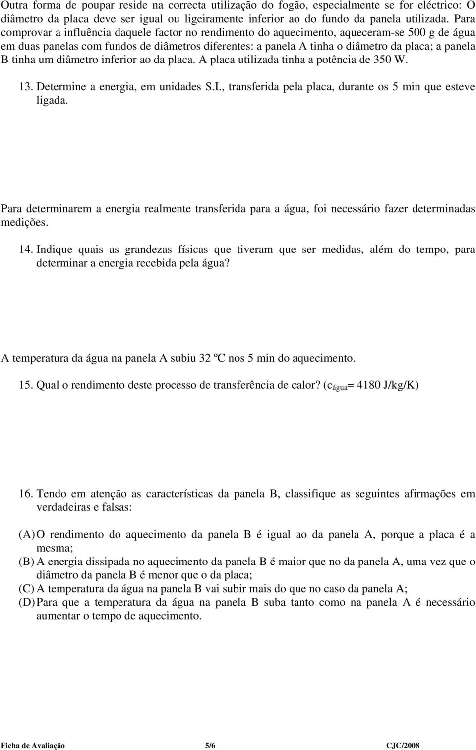 B tinha um diâmetro inferior ao da placa. A placa utilizada tinha a potência de 350 W. 13. Determine a energia, em unidades S.I., transferida pela placa, durante os 5 min que esteve ligada.