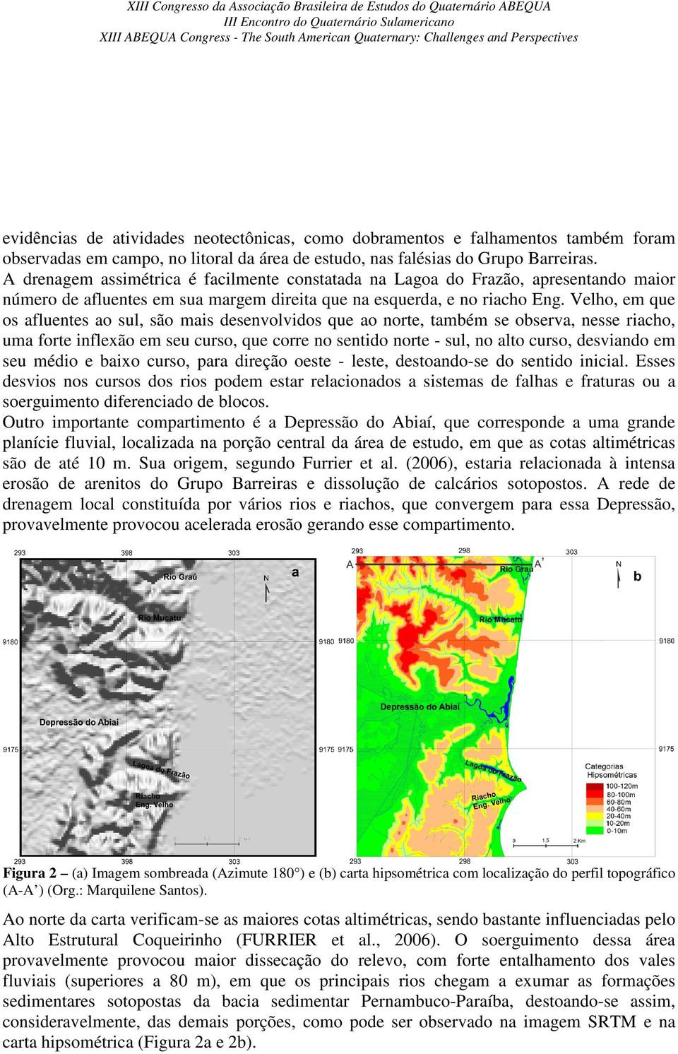 Velho, em que os afluentes ao sul, são mais desenvolvidos que ao norte, também se observa, nesse riacho, uma forte inflexão em seu curso, que corre no sentido norte - sul, no alto curso, desviando em