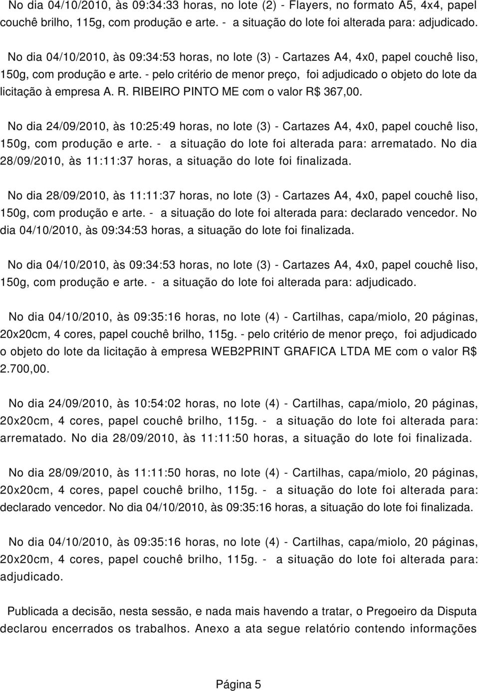 - pelo critério de menor preço, foi adjudicado o objeto do lote da licitação à empresa A. R. RIBEIRO PINTO ME com o valor R$ 367,00.