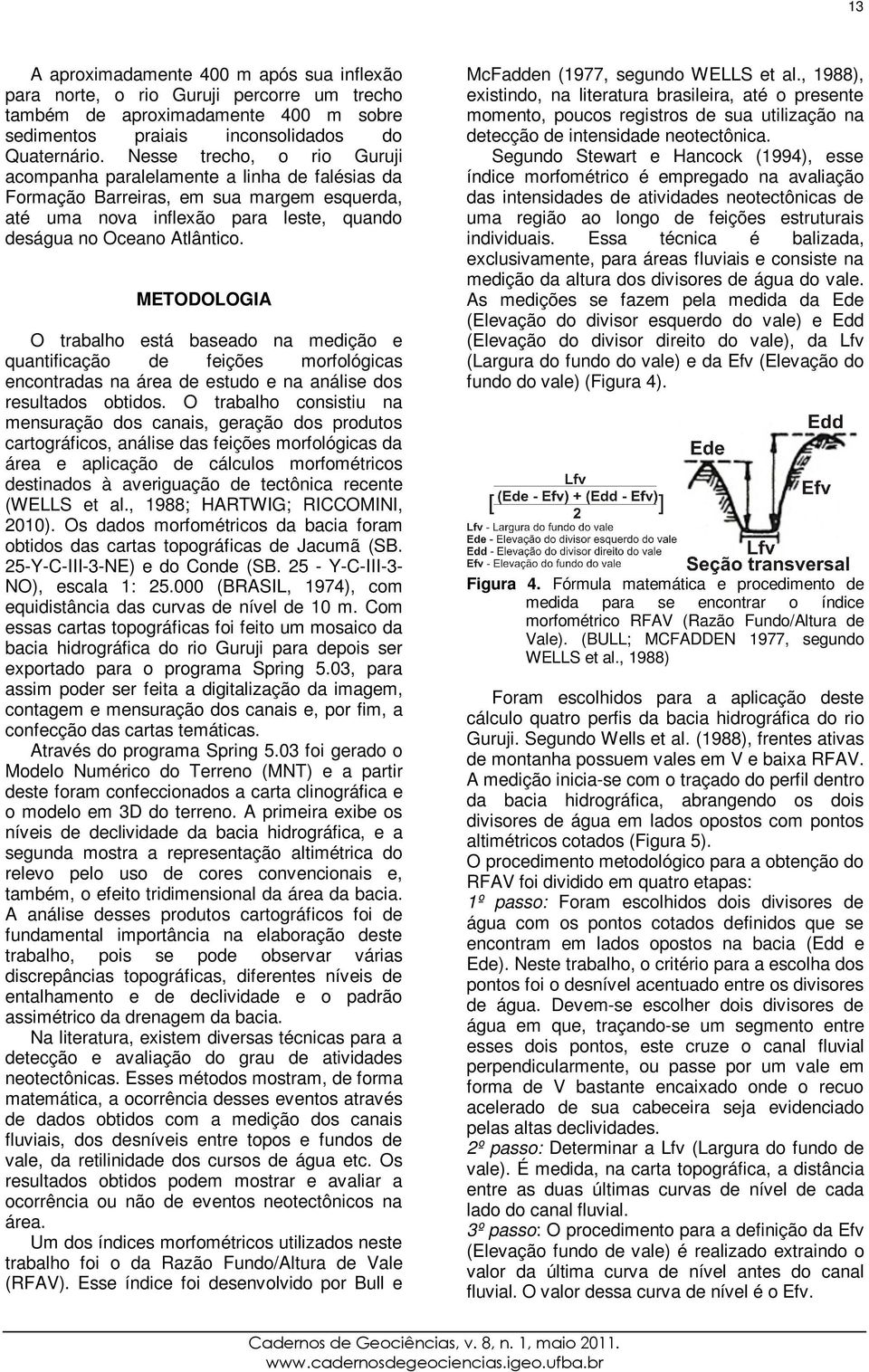 METODOLOGIA O trabalho está baseado na medição e quantificação de feições morfológicas encontradas na área de estudo e na análise dos resultados obtidos.