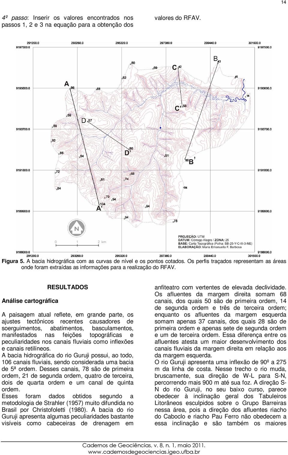 Análise cartográfica RESULTADOS A paisagem atual reflete, em grande parte, os ajustes tectônicos recentes causadores de soerguimentos, abatimentos, basculamentos, manifestados nas feições