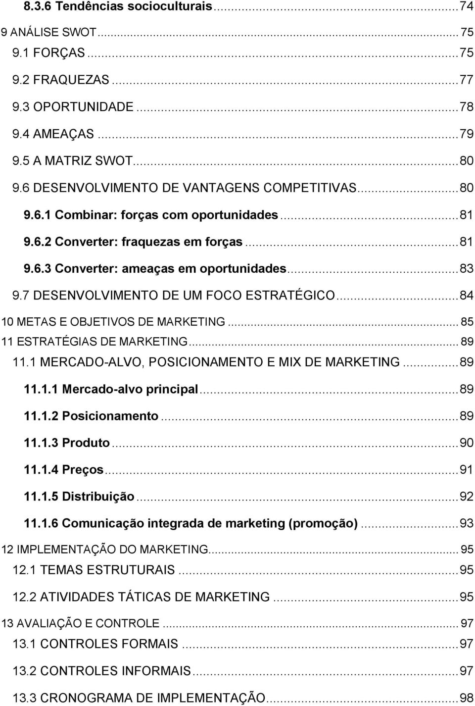 7 DESENVOLVIMENTO DE UM FOCO ESTRATÉGICO... 84 10 METAS E OBJETIVOS DE MARKETING... 85 11 ESTRATÉGIAS DE MARKETING... 89 11.1 MERCADO-ALVO, POSICIONAMENTO E MIX DE MARKETING... 89 11.1.1 Mercado-alvo principal.