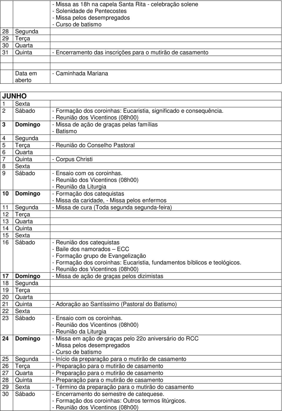 3 Domingo - Missa de ação de graças pelas famílias 4 Segunda 5 Terça - Reunião do Conselho Pastoral 6 Quarta 7 Quinta - Corpus Christi 8 Sexta 9 Sábado - Reunião da Liturgia 10 Domingo - Formação dos