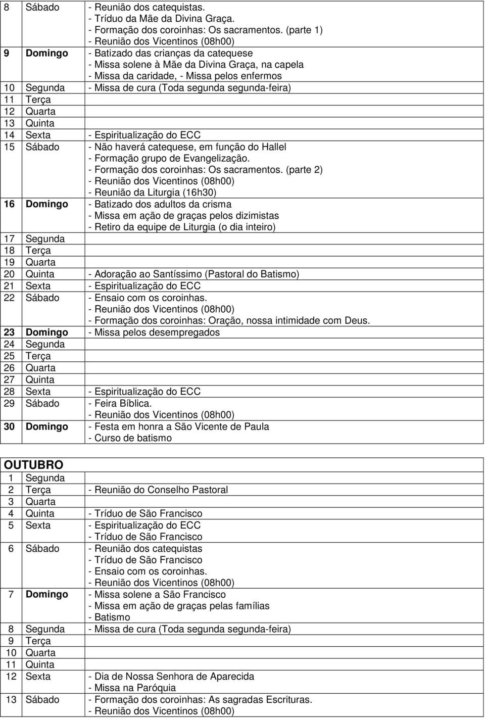 - Espiritualização do ECC 15 Sábado - Não haverá catequese, em função do Hallel. - Formação dos coroinhas: Os sacramentos.