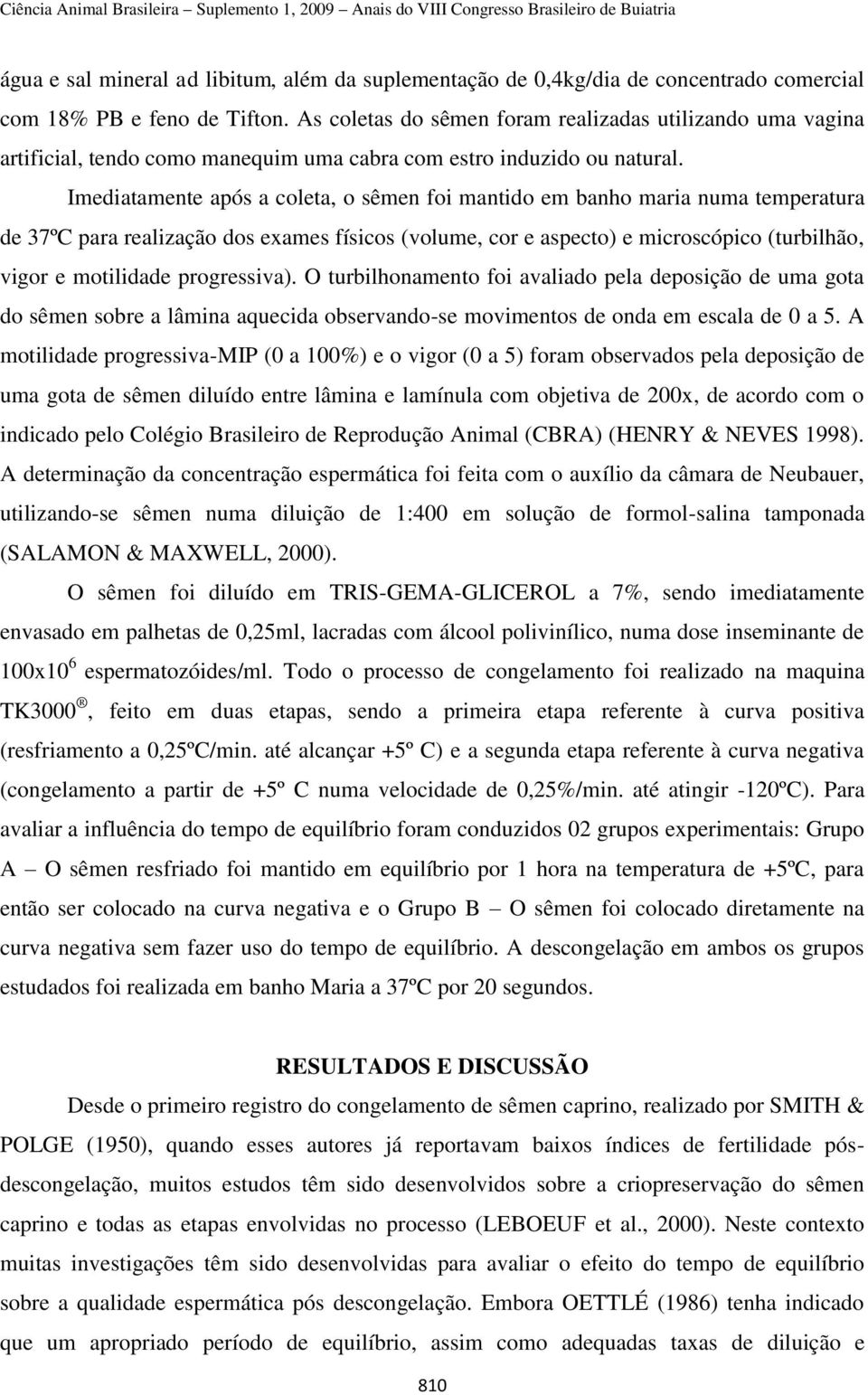 Imediatamente após a coleta, o sêmen foi mantido em banho maria numa temperatura de 37ºC para realização dos exames físicos (volume, cor e aspecto) e microscópico (turbilhão, vigor e motilidade