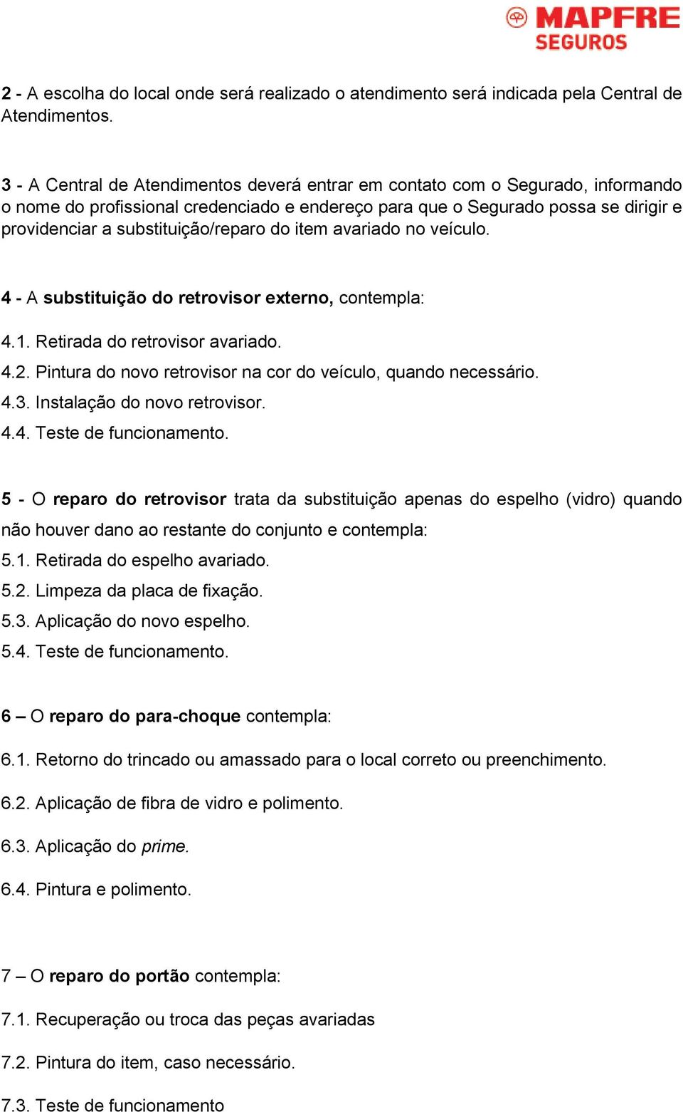 substituição/reparo do item avariado no veículo. 4 - A substituição do retrovisor externo, contempla: 4.1. Retirada do retrovisor avariado. 4.2.