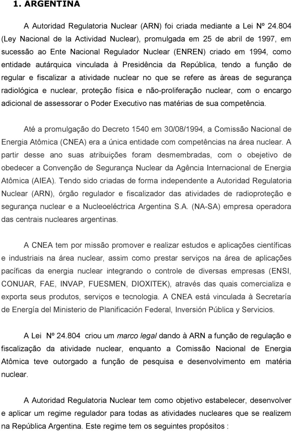 da República, tendo a função de regular e fiscalizar a atividade nuclear no que se refere as àreas de segurança radiológica e nuclear, proteção física e não-proliferação nuclear, com o encargo