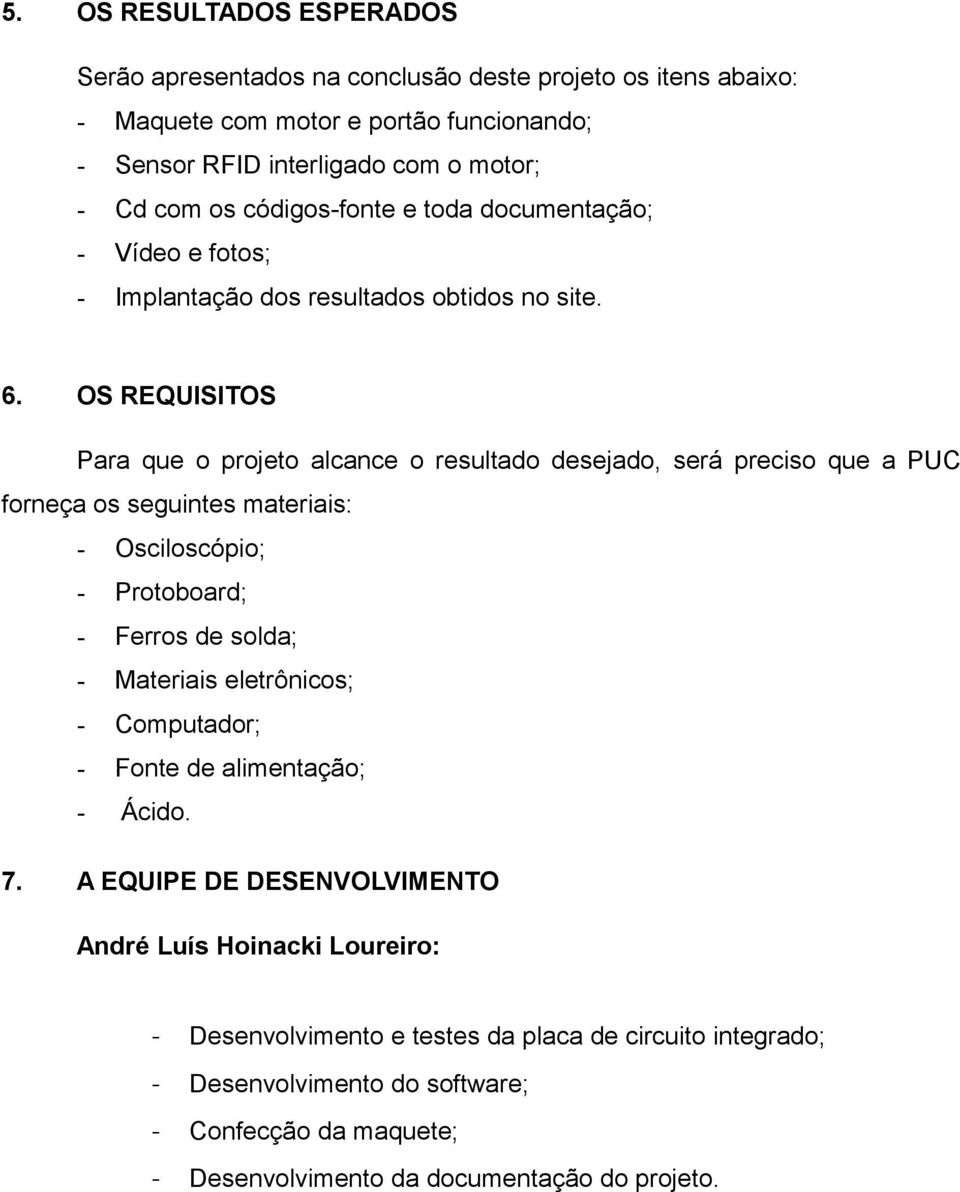 OS REQUISITOS Para que o projeto alcance o resultado desejado, será preciso que a PUC forneça os seguintes materiais: - Osciloscópio; - Protoboard; - Ferros de solda; - Materiais