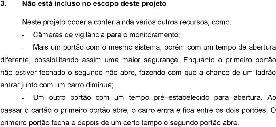 Enquanto o primeiro portão não estiver fechado o segundo não abre, fazendo com que a chance de um ladrão entrar junto com um carro diminua; - Um outro portão