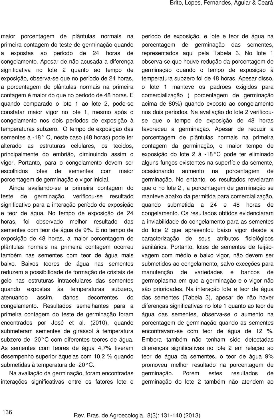 no período de 48 horas. E quando comparado o lote 1 ao lote 2, pode-se constatar maior vigor no lote 1, mesmo após o congelamento nos dois períodos de exposição à temperaturas subzero.