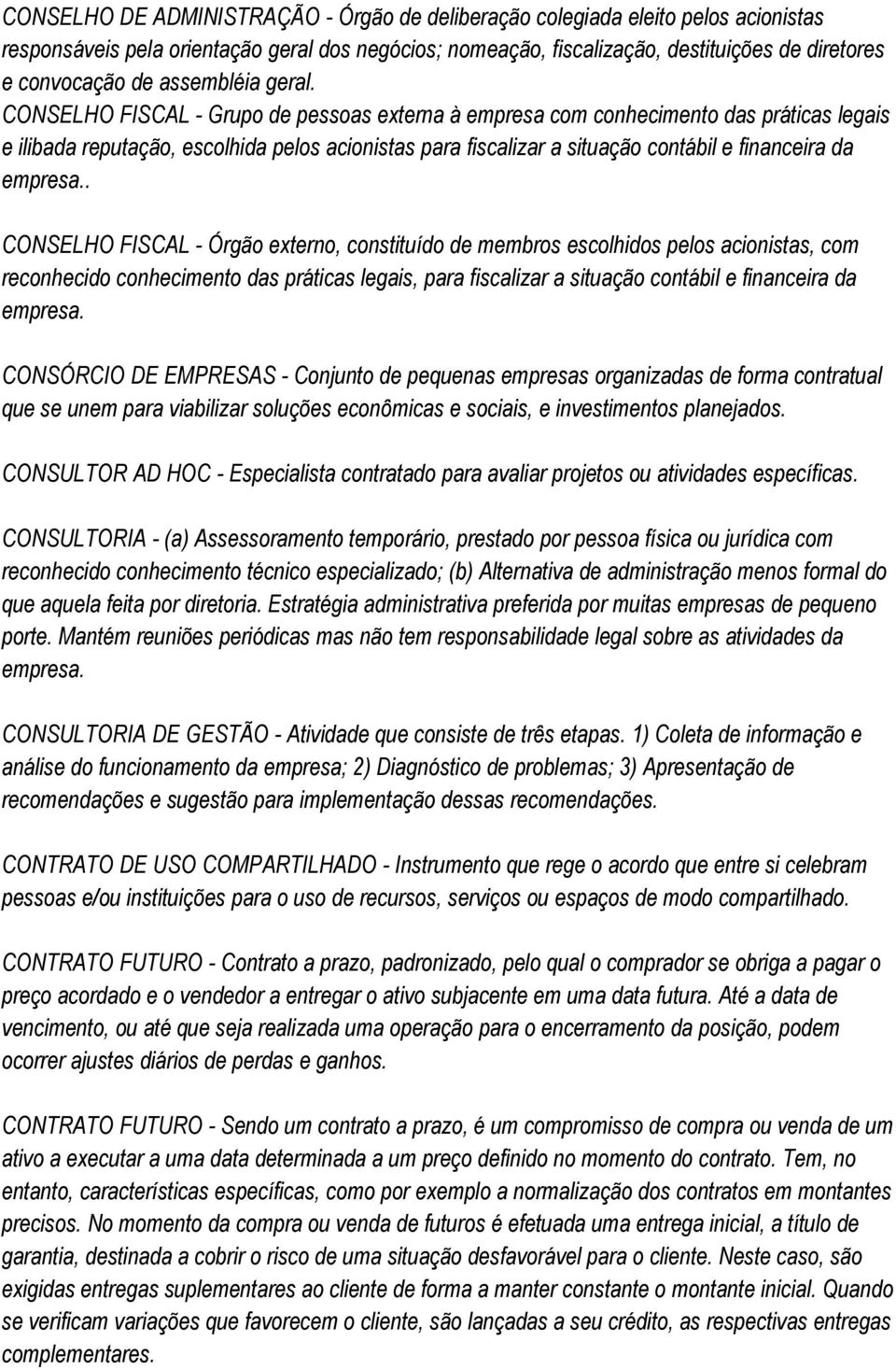 CONSELHO FISCAL - Grupo de pessoas externa à empresa com conhecimento das práticas legais e ilibada reputação, escolhida pelos acionistas para fiscalizar a situação contábil e financeira da empresa.