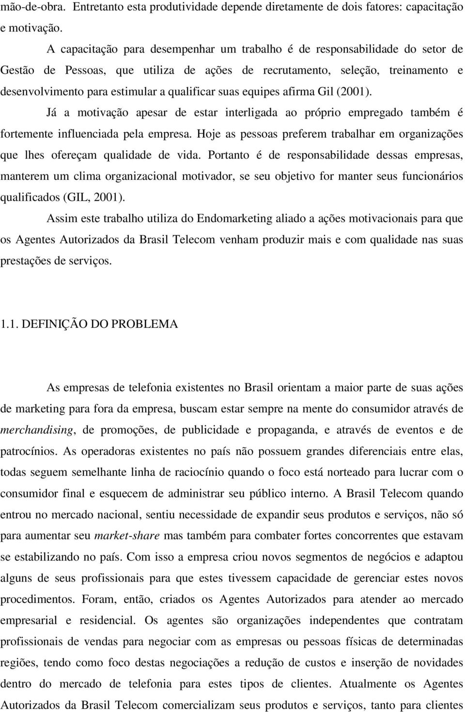 qualificar suas equipes afirma Gil (2001). Já a motivação apesar de estar interligada ao próprio empregado também é fortemente influenciada pela empresa.