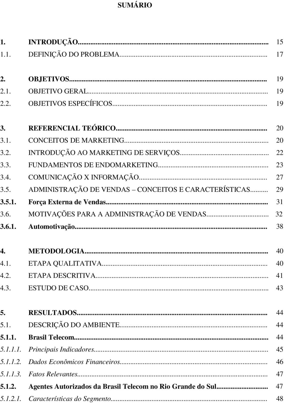 Força Externa de Vendas... 31 3.6. MOTIVAÇÕES PARA A ADMINISTRAÇÃO DE VENDAS... 32 3.6.1. Automotivação... 38 4. METODOLOGIA... 40 4.1. ETAPA QUALITATIVA... 40 4.2. ETAPA DESCRITIVA... 41 4.3. ESTUDO DE CASO.