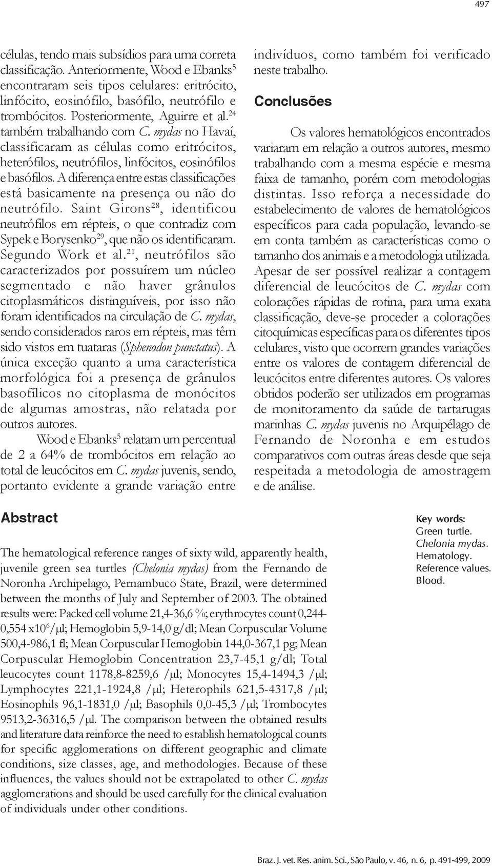 mydas no Havaí, classificaram as células como eritrócitos, heterófilos, neutrófilos, linfócitos, eosinófilos e basófilos.