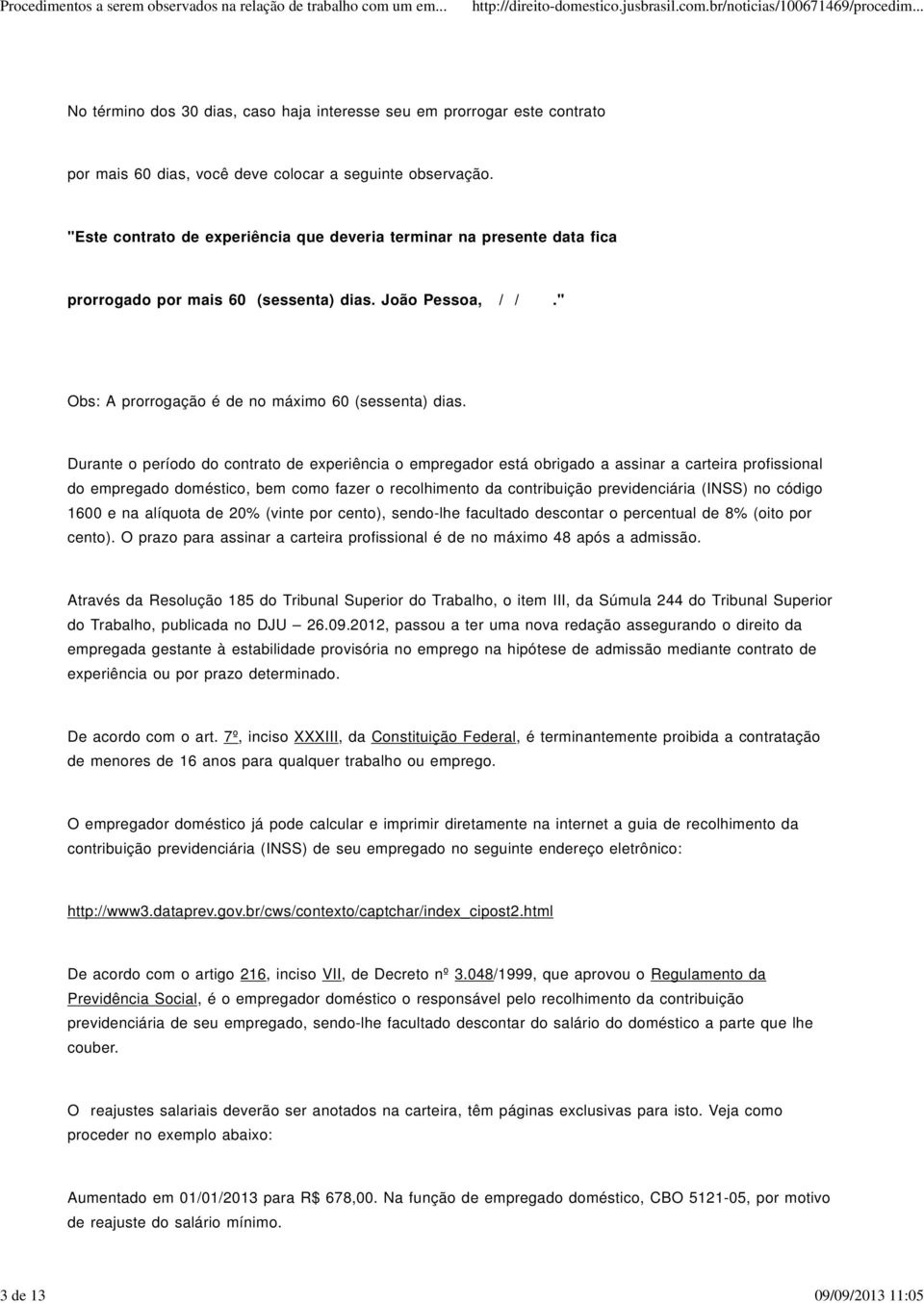 Durante o período do contrato de experiência o empregador está obrigado a assinar a carteira profissional do empregado doméstico, bem como fazer o recolhimento da contribuição previdenciária (INSS)