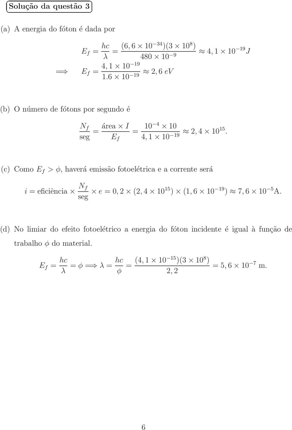 (c) Como E f > φ, haverá emissão fotoelétrica e a corrente será i = eficiência N f seg e = 0, (,4 05 ) (,6 0 9 ) 7,6 0 5 A.