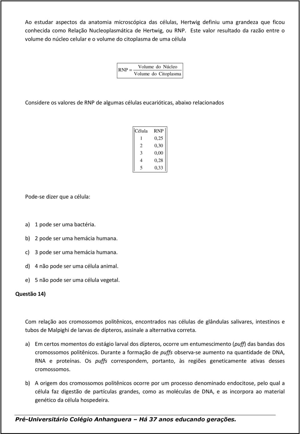 eucarióticas, abaixo relacionados Célula 1 2 3 4 5 RNP 0,25 0,30 0,00 0,28 0,33 Pode-se dizer que a célula: a) 1 pode ser uma bactéria. b) 2 pode ser uma hemácia humana.