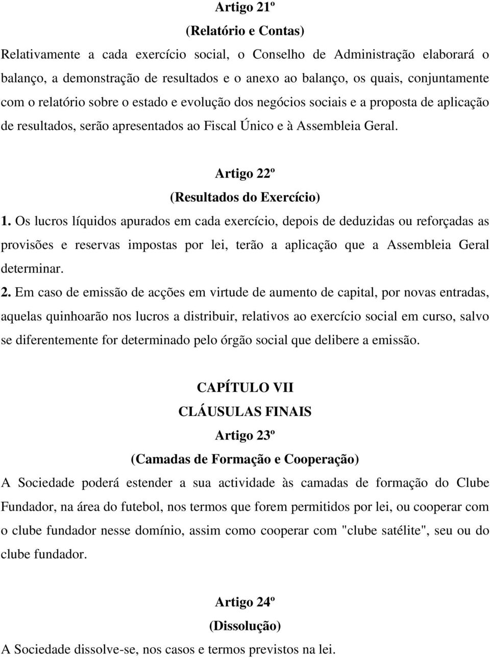 Os lucros líquidos apurados em cada exercício, depois de deduzidas ou reforçadas as provisões e reservas impostas por lei, terão a aplicação que a Assembleia Geral determinar. 2.