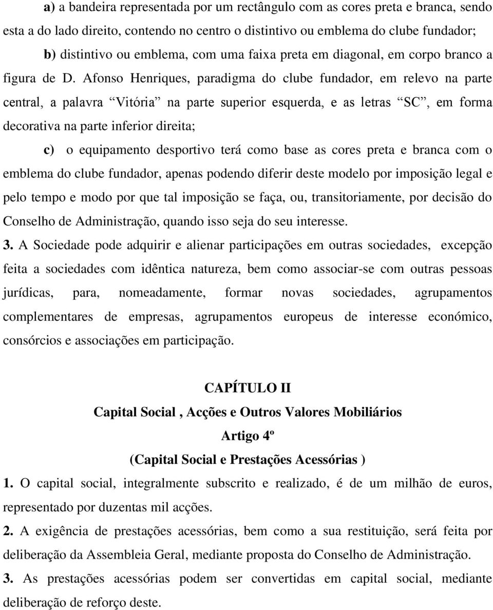 Afonso Henriques, paradigma do clube fundador, em relevo na parte central, a palavra Vitória na parte superior esquerda, e as letras SC, em forma decorativa na parte inferior direita; c) o