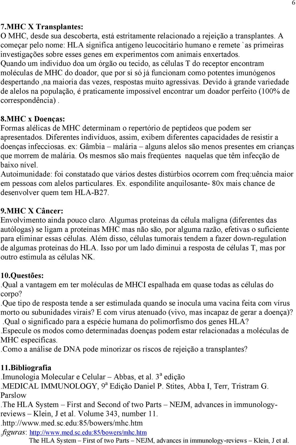 Quando um indivíduo doa um órgão ou tecido, as células T do receptor encontram moléculas de MHC do doador, que por si só já funcionam como potentes imunógenos despertando,na maioria das vezes,