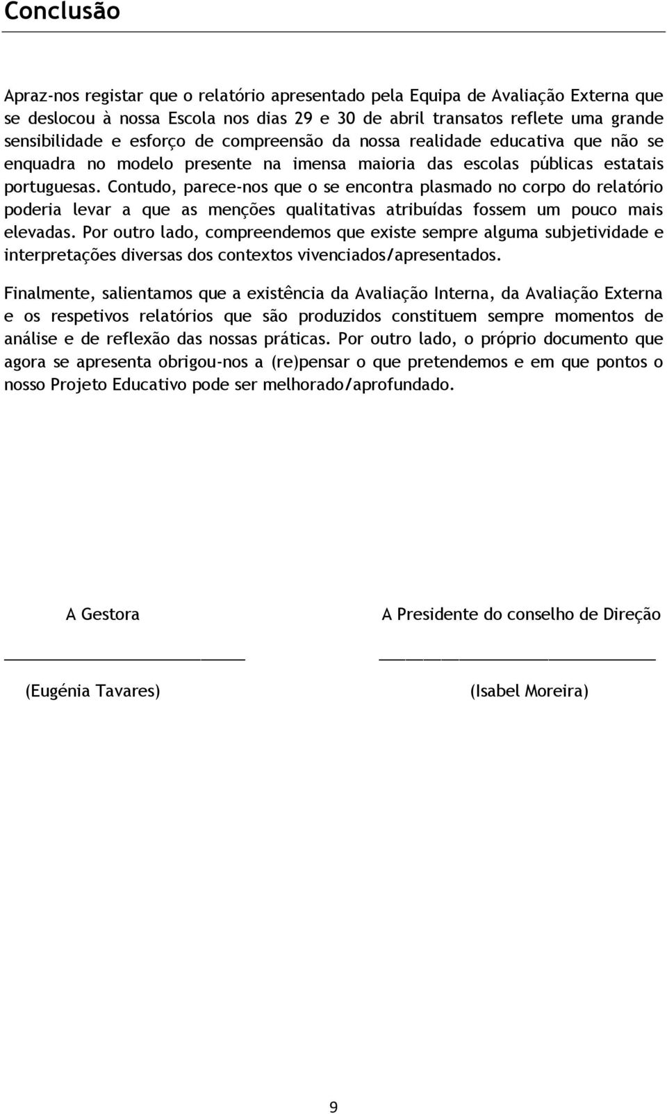 Contudo, parece-nos que o se encontra plasmado no corpo do relatório poderia levar a que as menções qualitativas atribuídas fossem um pouco mais elevadas.