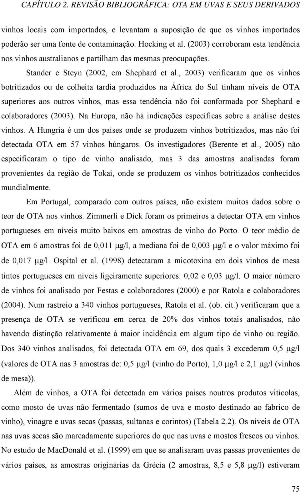 , 2003) verificaram que os vinhos botritizados ou de colheita tardia produzidos na África do Sul tinham níveis de OTA superiores aos outros vinhos, mas essa tendência não foi conformada por Shephard