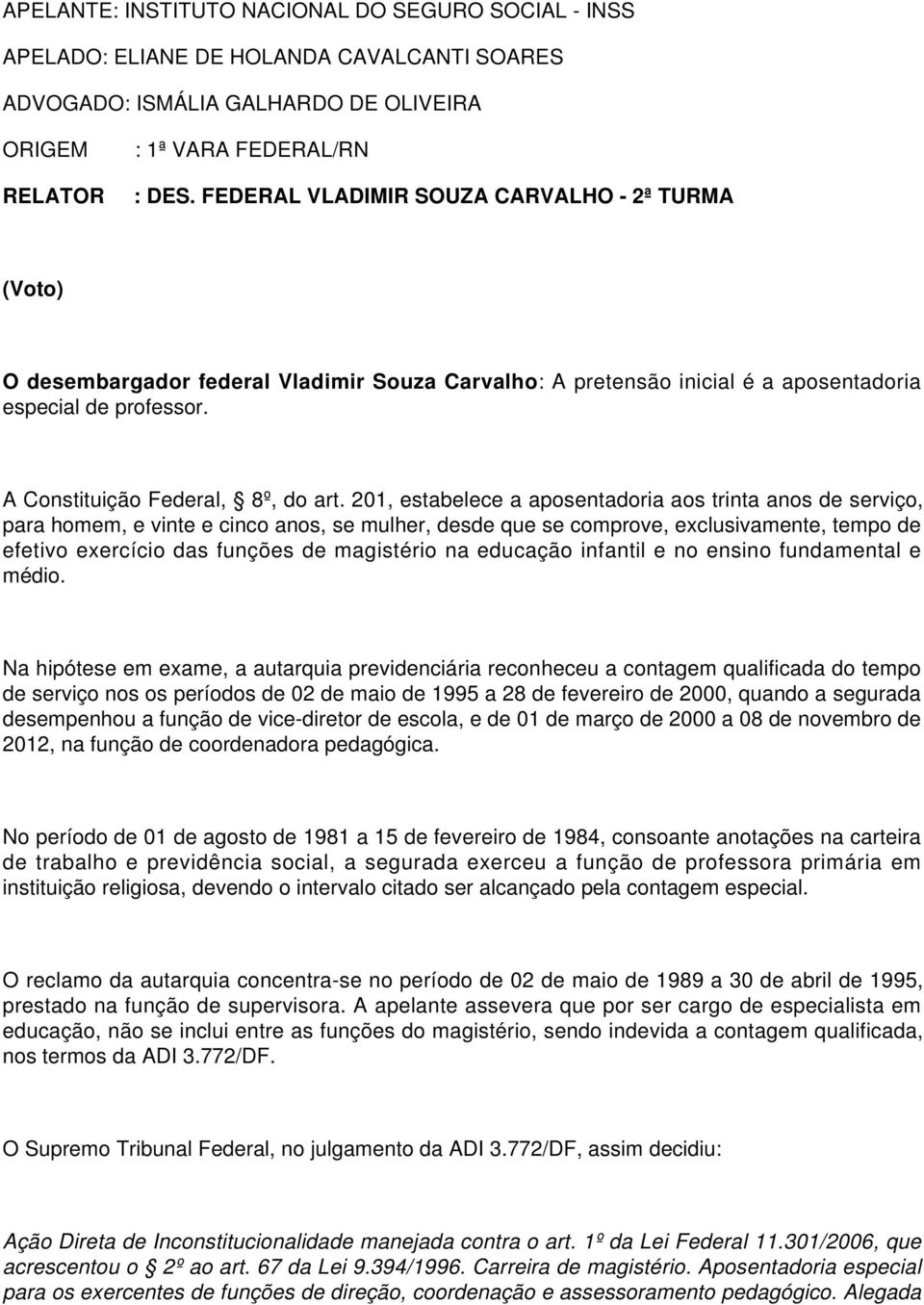 201, estabelece a aposentadoria aos trinta anos de serviço, para homem, e vinte e cinco anos, se mulher, desde que se comprove, exclusivamente, tempo de efetivo exercício das funções de magistério na