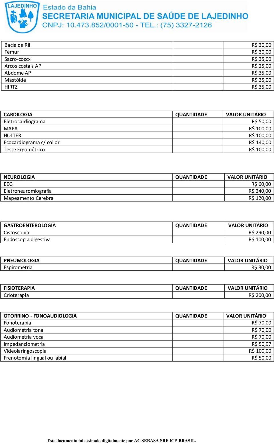 120,00 GASTROENTEROLOGIA QUANTIDADE VALOR UNITÁRIO Cistoscopia R$ 290,00 Endoscopia digestiva R$ 100,00 PNEUMOLOGIA QUANTIDADE VALOR UNITÁRIO Espirometria R$ 30,00 FISIOTERAPIA QUANTIDADE VALOR