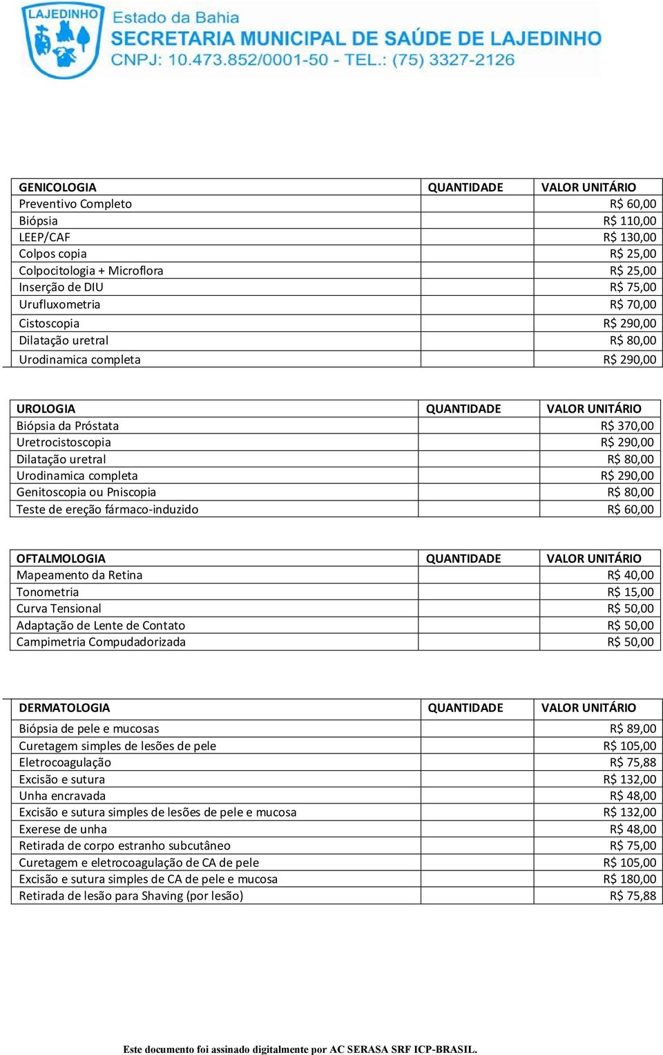 Dilatação uretral R$ 80,00 Urodinamica completa R$ 290,00 Genitoscopia ou Pniscopia R$ 80,00 Teste de ereção fármaco induzido R$ 60,00 OFTALMOLOGIA QUANTIDADE VALOR UNITÁRIO Mapeamento da Retina R$